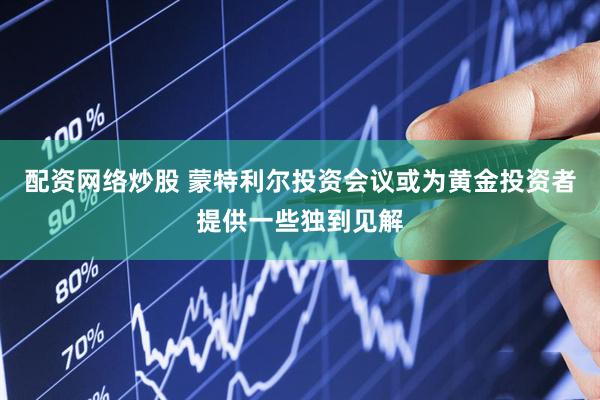 配资网络炒股 蒙特利尔投资会议或为黄金投资者提供一些独到见解