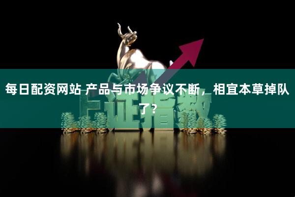 每日配资网站 产品与市场争议不断，相宜本草掉队了？